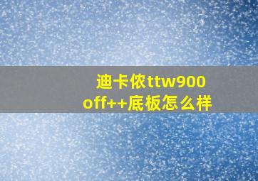 迪卡侬ttw900 off++底板怎么样